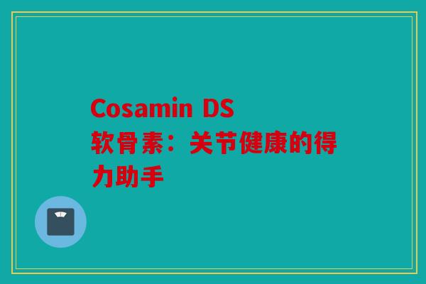 Cosamin DS软骨素：关节健康的得力助手