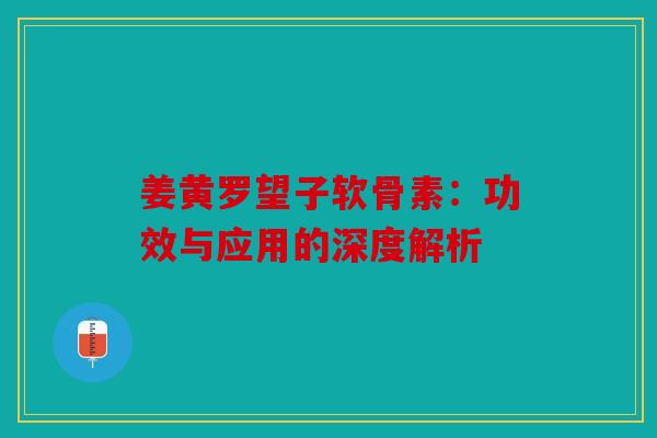 姜黄罗望子软骨素:功效与应用的深度解析 姜黄罗望子软骨素:功效与应用的深度解析