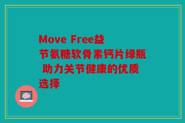 Move Free益节氨糖软骨素钙片绿瓶 助力关节健康的优质选择 Move Free益节氨糖软骨素钙片绿瓶 助力关节健康的优质选择