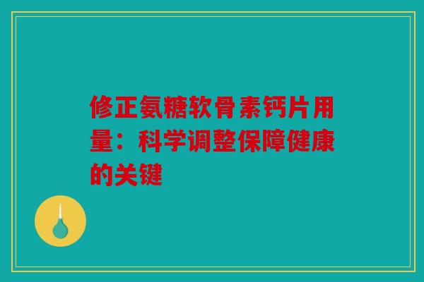 修正氨糖软骨素钙片用量:科学调整保障健康的关键 修正氨糖软骨素钙片用量:科学调整保障健康的关键