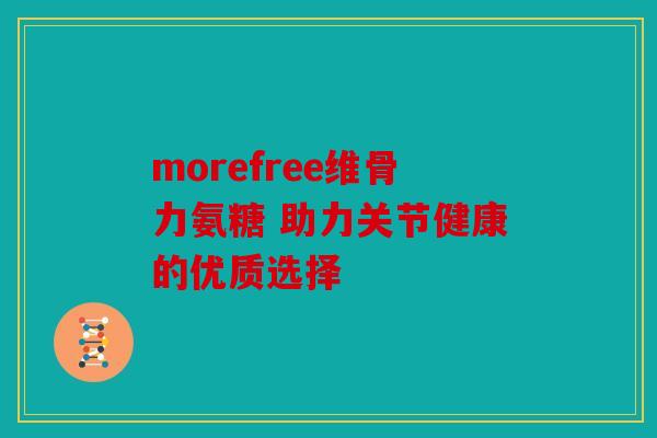 morefree维骨力氨糖 助力关节健康的优质选择