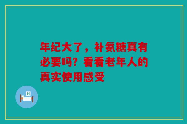 年纪大了,补氨糖真有必要吗?看看老年人的真实使用感受 年纪大了,补氨糖真有必要吗?看看老年人的真实使用感受