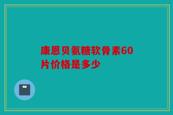 康恩贝氨糖软骨素60片价格是多少 康恩贝氨糖软骨素60片价格是多少