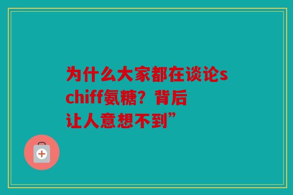 为什么大家都在谈论schiff氨糖?背后让人意想不到” 为什么大家都在谈论schiff氨糖?背后让人意想不到”