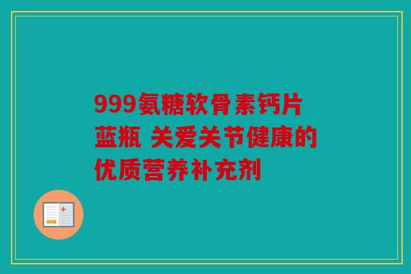 999氨糖软骨素钙片蓝瓶 关爱关节健康的优质营养补充剂
