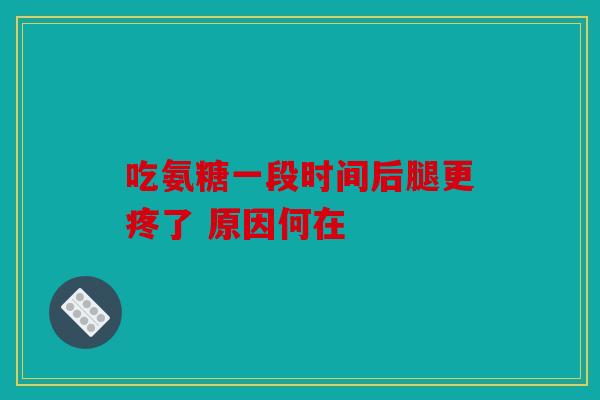 吃氨糖一段时间后腿更疼了 原因何在 吃氨糖一段时间后腿更疼了 原因何在