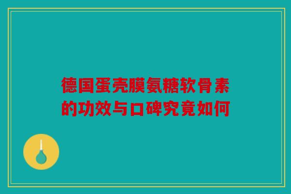 德国蛋壳膜氨糖软骨素的功效与口碑究竟如何