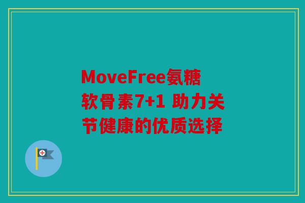 MoveFree氨糖软骨素7+1 助力关节健康的优质选择 MoveFree氨糖软骨素7+1 助力关节健康的优质选择