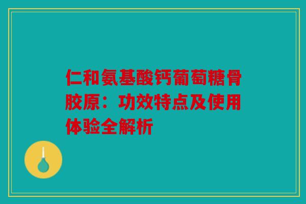 仁和氨基酸钙葡萄糖骨胶原:功效特点及使用体验全解析 仁和氨基酸钙葡萄糖骨胶原:功效特点及使用体验全解析