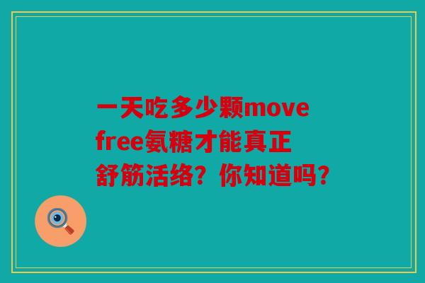 一天吃多少颗movefree氨糖才能真正舒筋活络?你知道吗? 一天吃多少颗movefree氨糖才能真正舒筋活络?你知道吗?