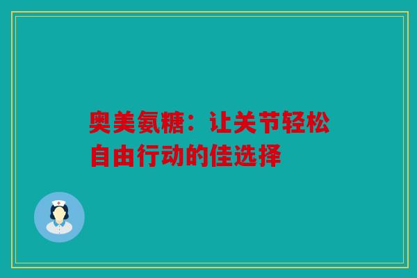奥美氨糖:让关节轻松自由行动的佳选择 奥美氨糖:让关节轻松自由行动的佳选择
