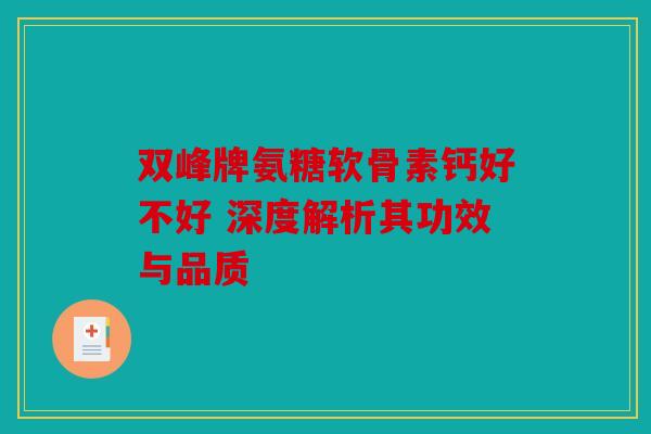 双峰牌氨糖软骨素钙好不好 深度解析其功效与品质