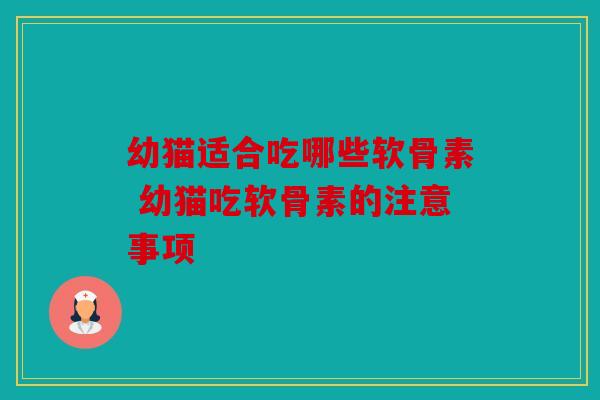 幼猫适合吃哪些软骨素 幼猫吃软骨素的注意事项