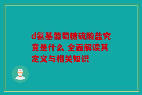 d氨基葡萄糖硫酸盐究竟是什么 全面解读其定义与相关知识