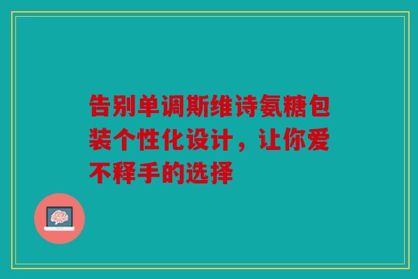 告别单调斯维诗氨糖包装个性化设计,让你爱不释手的选择 告别单调斯维诗氨糖包装个性化设计,让你爱不释手的选择
