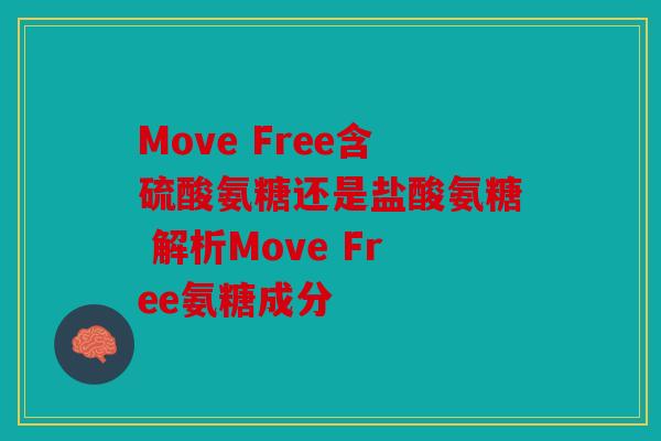 Move Free含硫酸氨糖还是盐酸氨糖 解析Move Free氨糖成分 Move Free含硫酸氨糖还是盐酸氨糖 解析Move Free氨糖成分
