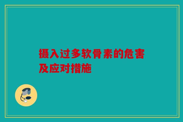 摄入过多软骨素的危害及应对措施 摄入过多软骨素的危害及应对措施