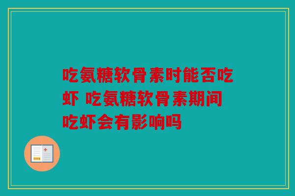 吃氨糖软骨素时能否吃虾 吃氨糖软骨素期间吃虾会有影响吗 吃氨糖软骨素时能否吃虾 吃氨糖软骨素期间吃虾会有影响吗