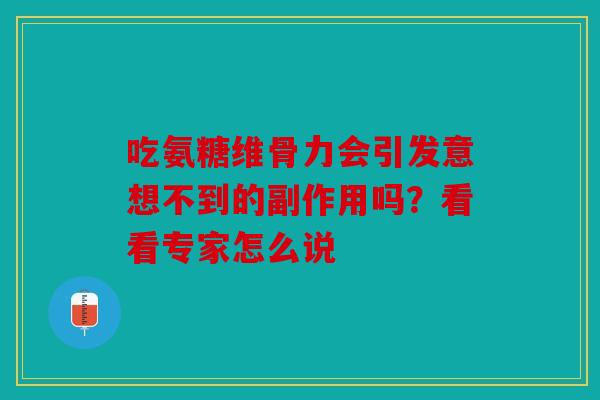 吃氨糖维骨力会引发意想不到的副作用吗?看看专家怎么说 吃氨糖维骨力会引发意想不到的副作用吗?看看专家怎么说