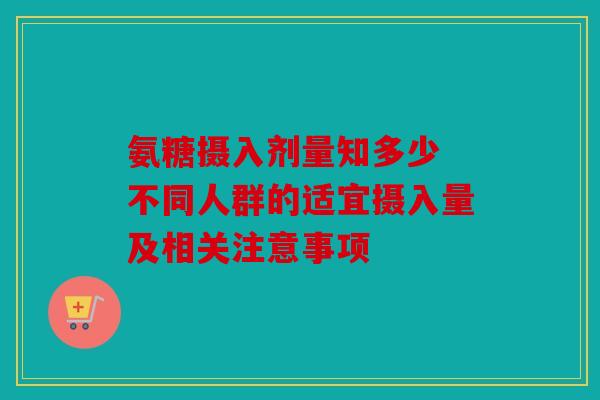 氨糖摄入剂量知多少 不同人群的适宜摄入量及相关注意事项
