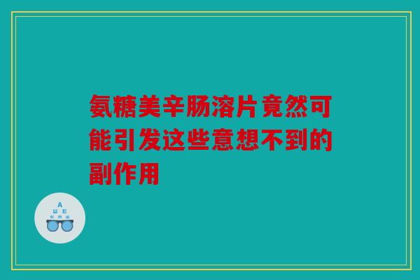 氨糖美辛肠溶片竟然可能引发这些意想不到的副作用 氨糖美辛肠溶片竟然可能引发这些意想不到的副作用