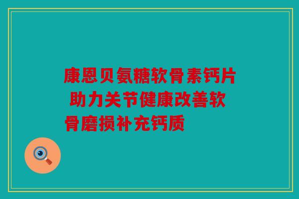 康恩贝氨糖软骨素钙片 助力关节健康改善软骨磨损补充钙质 康恩贝氨糖软骨素钙片 助力关节健康改善软骨磨损补充钙质