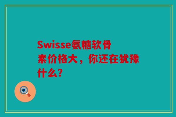 Swisse氨糖软骨素价格大,你还在犹豫什么? Swisse氨糖软骨素价格大,你还在犹豫什么?