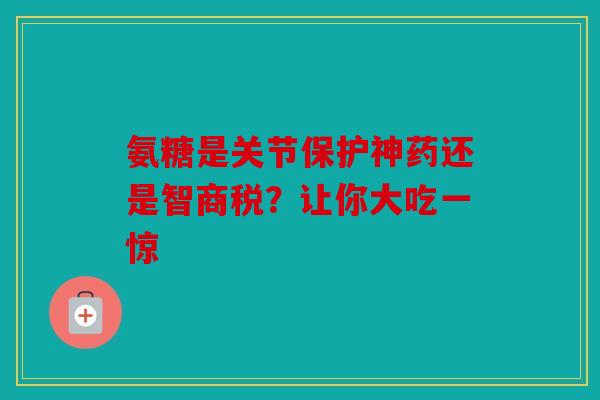 氨糖是关节保护神药还是智商税?让你大吃一惊 氨糖是关节保护神药还是智商税?让你大吃一惊