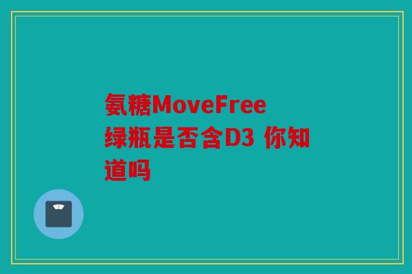 氨糖MoveFree绿瓶是否含D3 你知道吗