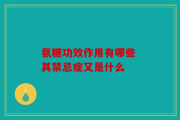 氨糖功效作用有哪些 其禁忌症又是什么