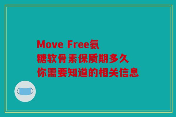 Move Free氨糖软骨素保质期多久 你需要知道的相关信息