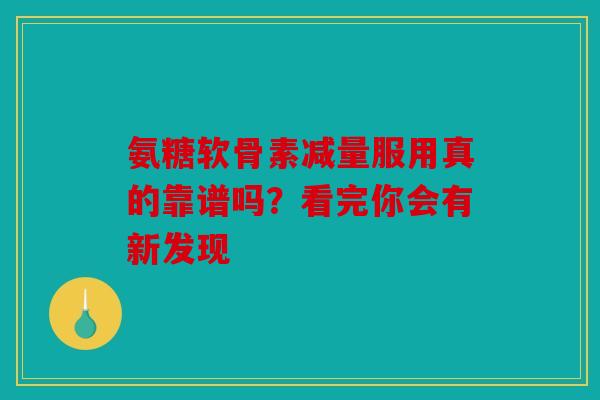 氨糖软骨素减量服用真的靠谱吗?看完你会有新发现 氨糖软骨素减量服用真的靠谱吗?看完你会有新发现