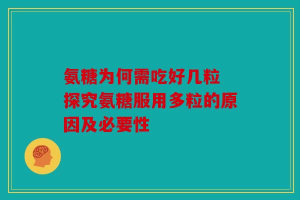 氨糖为何需吃好几粒 探究氨糖服用多粒的原因及必要性