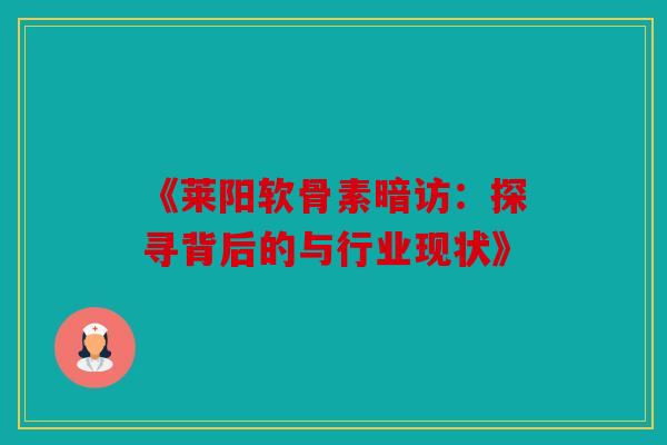 《莱阳软骨素暗访:探寻背后的与行业现状》 《莱阳软骨素暗访:探寻背后的与行业现状》