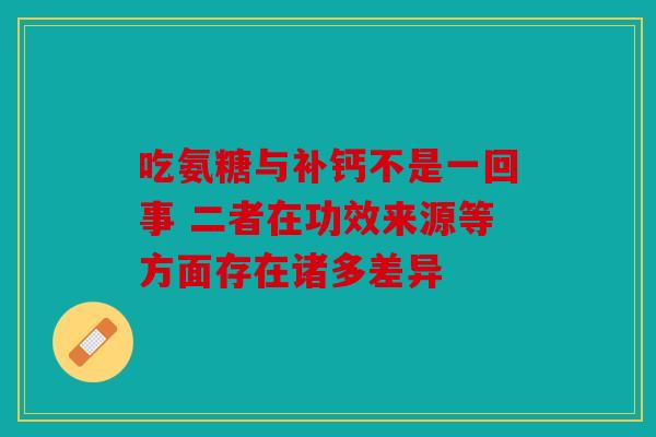 吃氨糖与补钙不是一回事 二者在功效来源等方面存在诸多差异