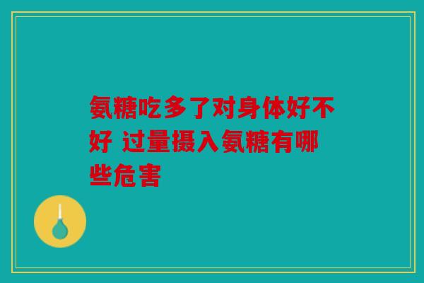氨糖吃多了对身体好不好 过量摄入氨糖有哪些危害