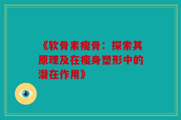 《软骨素瘦骨：探索其原理及在瘦身塑形中的潜在作用》