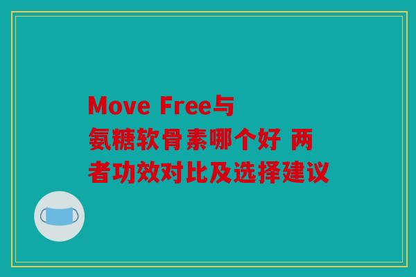 Move Free与氨糖软骨素哪个好 两者功效对比及选择建议 Move Free与氨糖软骨素哪个好 两者功效对比及选择建议