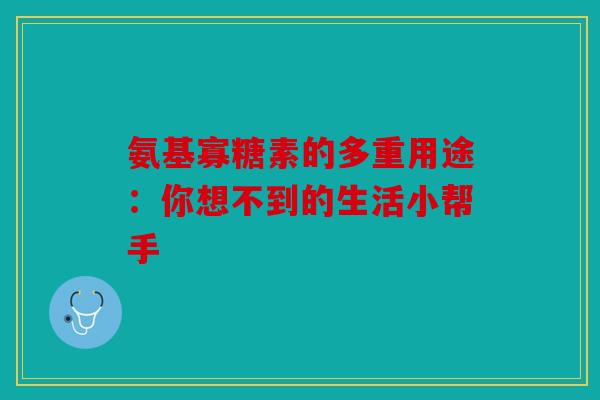 氨基寡糖素的多重用途：你想不到的生活小帮手