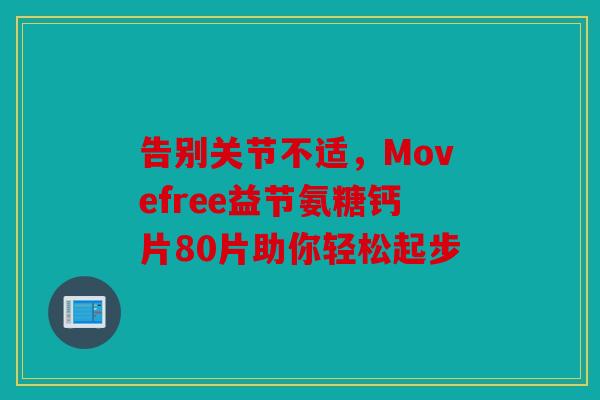 告别关节不适，Movefree益节氨糖钙片80片助你轻松起步