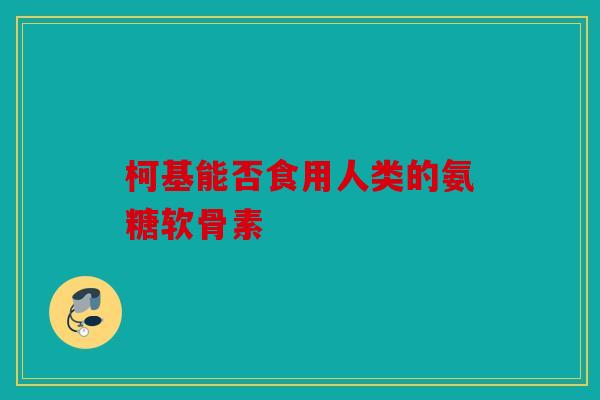 柯基能否食用人类的氨糖软骨素