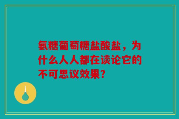 氨糖葡萄糖盐酸盐,为什么人人都在谈论它的不可思议效果? 氨糖葡萄糖盐酸盐,为什么人人都在谈论它的不可思议效果?