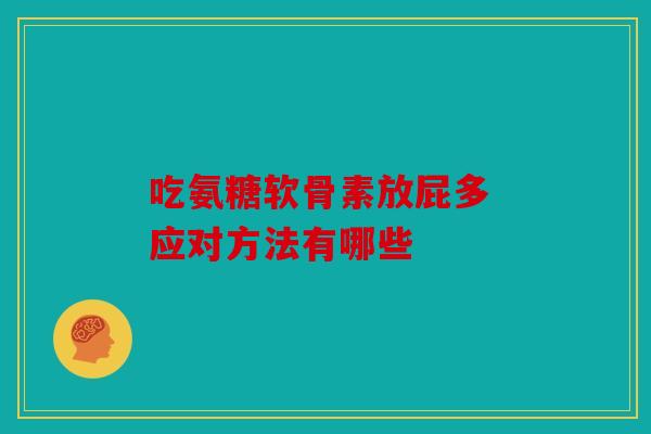 吃氨糖软骨素放屁多 应对方法有哪些
