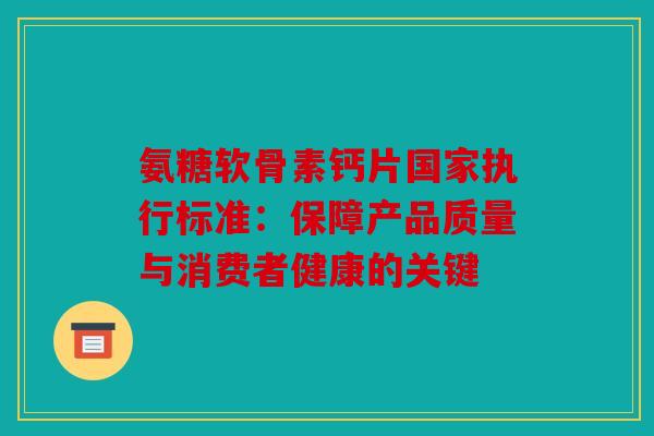 氨糖软骨素钙片国家执行标准：保障产品质量与消费者健康的关键