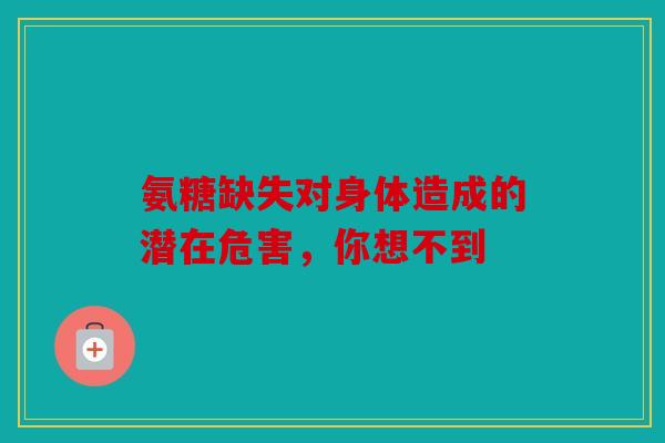 氨糖缺失对身体造成的潜在危害，你想不到