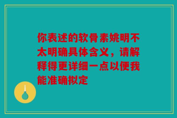你表述的软骨素姚明不太明确具体含义，请解释得更详细一点以便我能准确拟定