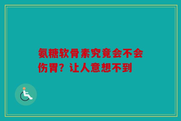 氨糖软骨素究竟会不会伤胃?让人意想不到 氨糖软骨素究竟会不会伤胃?让人意想不到
