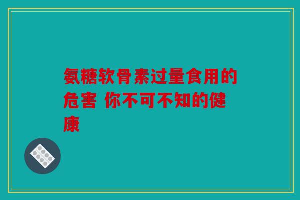 氨糖软骨素过量食用的危害 你不可不知的健康