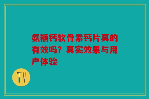 氨糖钙软骨素钙片真的有效吗？真实效果与用户体验