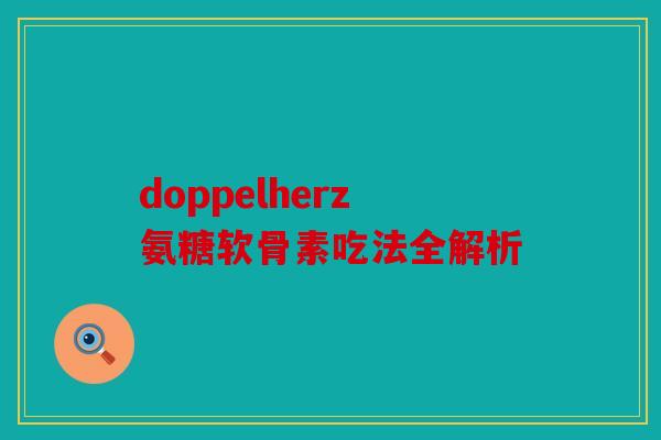 doppelherz氨糖软骨素吃法全解析